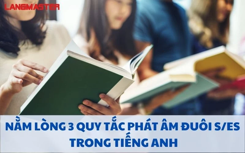 NẰM LÒNG 3 QUY TẮC PHÁT ÂM ĐUÔI S/ES TRONG TIẾNG ANH