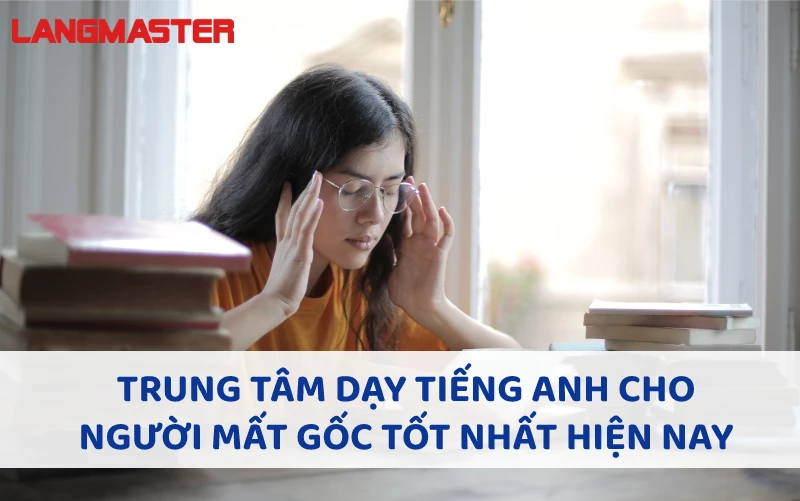 TRUNG TÂM DẠY TIẾNG ANH CHO NGƯỜI MẤT GỐC TỐT NHẤT HIỆN NAY