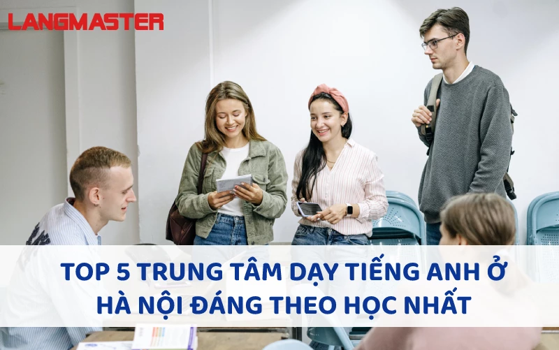 TOP 5 TRUNG TÂM DẠY TIẾNG ANH Ở HÀ NỘI ĐÁNG THEO HỌC NHẤT