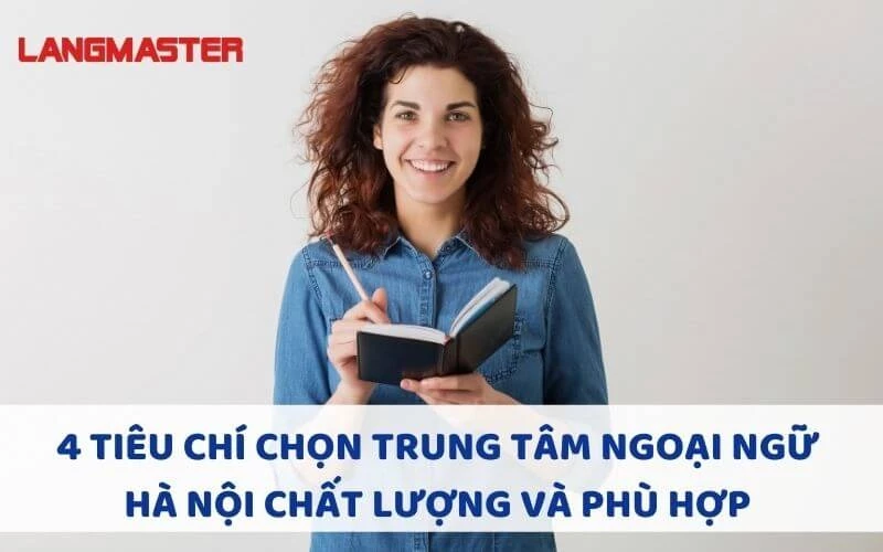 4 TIÊU CHÍ CHỌN TRUNG TÂM NGOẠI NGỮ HÀ NỘI CHẤT LƯỢNG VÀ PHÙ HỢP