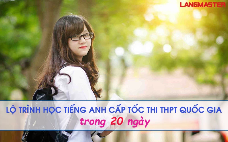 LỘ TRÌNH HỌC TIẾNG ANH CẤP TỐC THI THPT QUỐC GIA TRONG 20 NGÀY