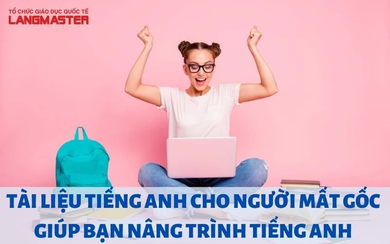 BẬT MÍ TÀI LIỆU TIẾNG ANH CHO NGƯỜI MẤT GỐC NÂNG TRÌNH TIẾNG ANH