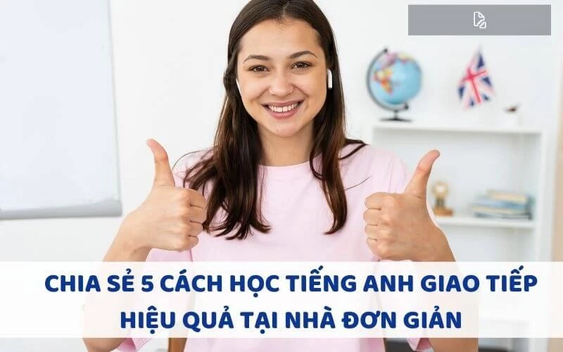 CHIA SẺ 5 CÁCH HỌC TIẾNG ANH GIAO TIẾP HIỆU QUẢ TẠI NHÀ ĐƠN GIẢN