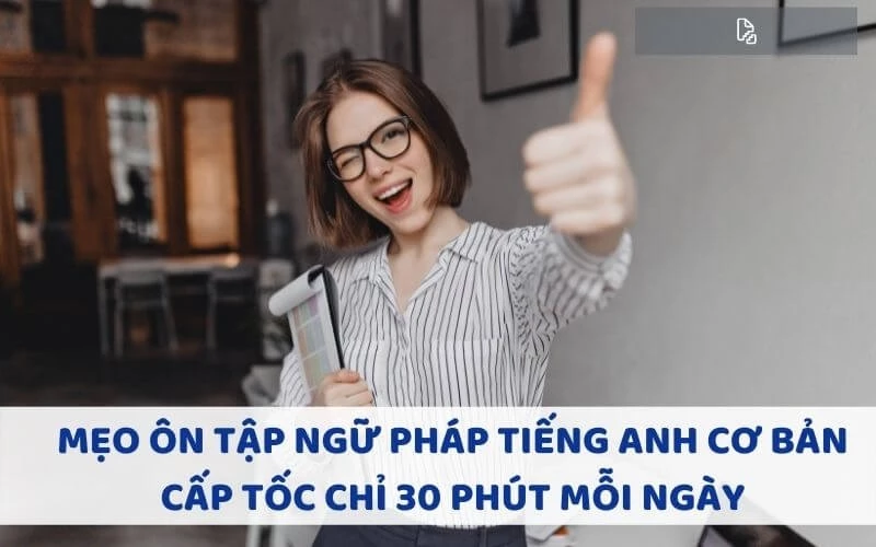 MẸO ÔN TẬP NGỮ PHÁP TIẾNG ANH CƠ BẢN CẤP TỐC CHỈ 30 PHÚT MỖI NGÀY