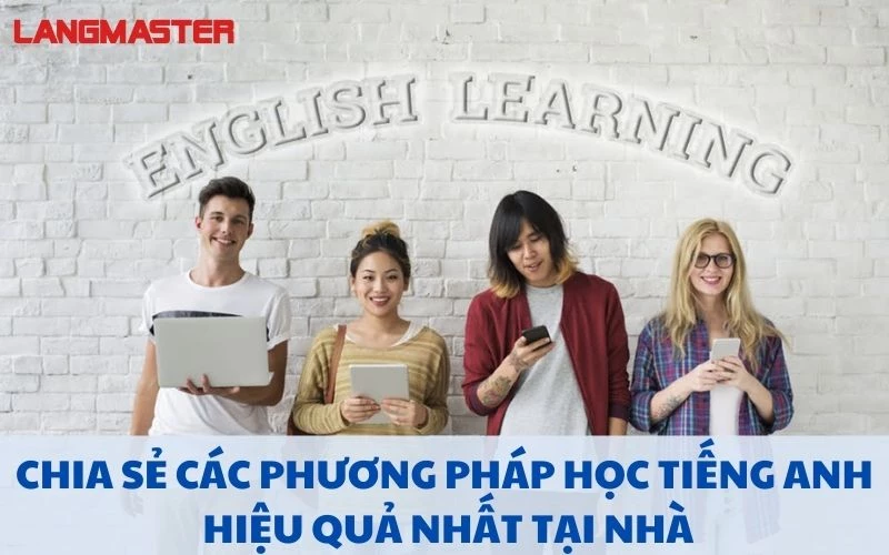 CHIA SẺ CÁC PHƯƠNG PHÁP HỌC TIẾNG ANH HIỆU QUẢ NHẤT TẠI NHÀ