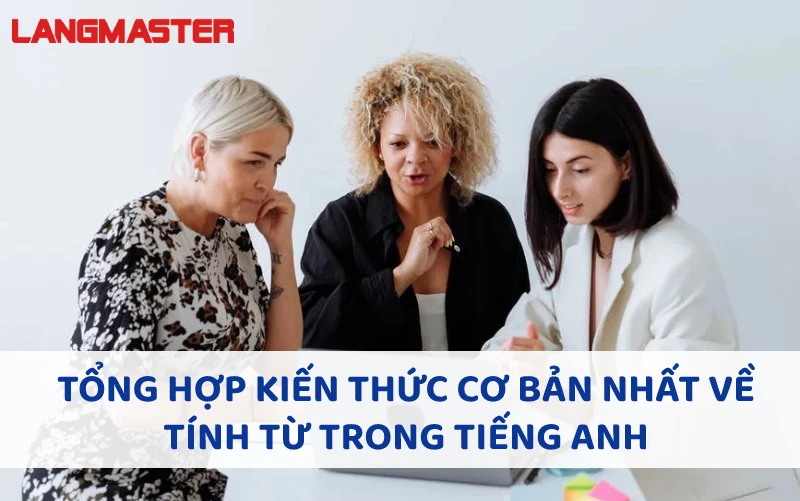 TỔNG HỢP KIẾN THỨC CƠ BẢN NHẤT VỀ TÍNH TỪ TRONG TIẾNG ANH