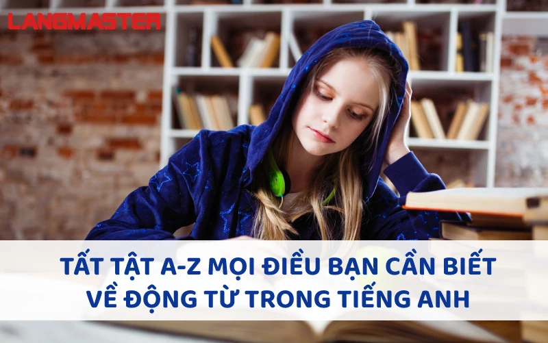 MỌI ĐIỀU BẠN CẦN BIẾT VỀ ĐỘNG TỪ TRONG TIẾNG ANH