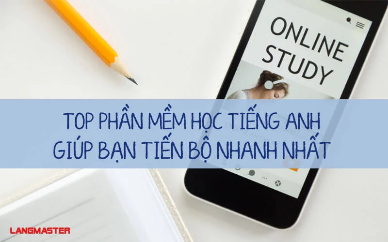 TOP PHẦN MỀM HỌC TIẾNG ANH CHO NGƯỜI MẤT GỐC TIẾN BỘ NHANH NHẤT