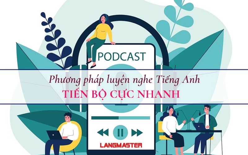 BẬT MÍ PHƯƠNG PHÁP LUYỆN NGHE TIẾNG ANH GIÚP BẠN TIẾN BỘ THẦN TỐC