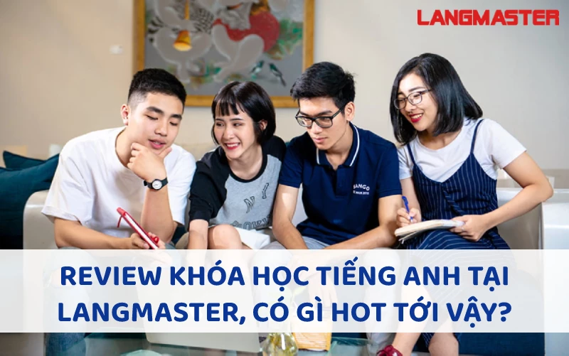 REVIEW CÁC KHÓA HỌC TIẾNG ANH TẠI LANGMASTER, CÓ GÌ HOT TỚI VẬY?