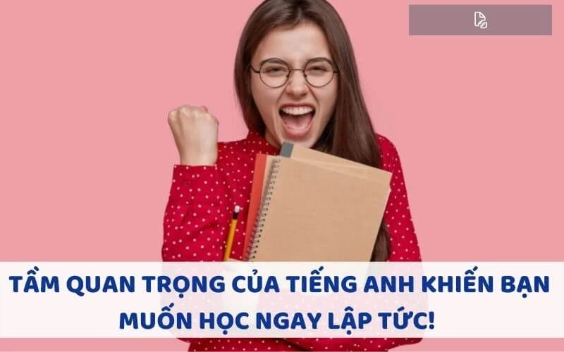 TẦM QUAN TRỌNG CỦA TIẾNG ANH KHIẾN BẠN MUỐN HỌC NGAY LẬP TỨC!