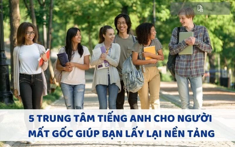 5 TRUNG TÂM TIẾNG ANH CHO NGƯỜI MẤT GỐC GIÚP BẠN LẤY LẠI NỀN TẢNG