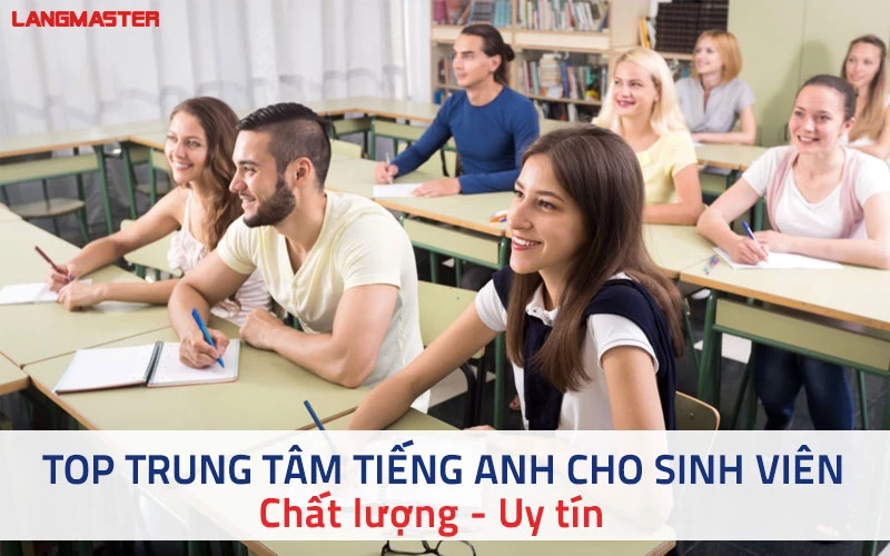 TOP TRUNG TÂM TIẾNG ANH DÀNH CHO SINH VIÊN CHẤT LƯỢNG, UY TÍN