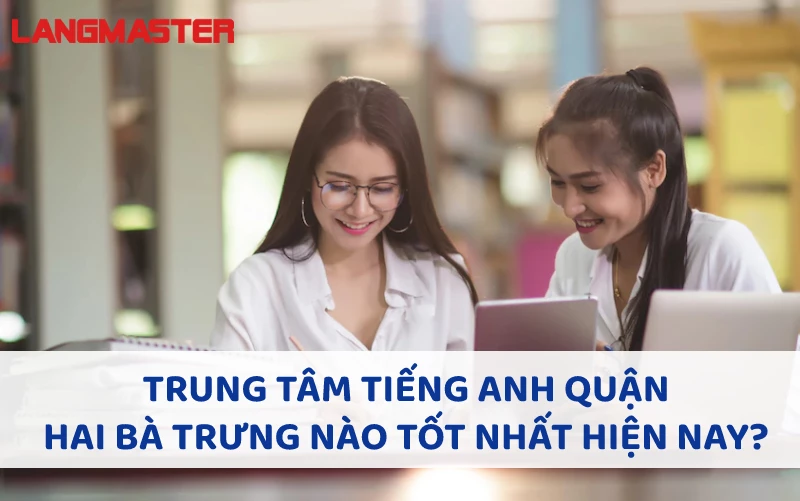 TRUNG TÂM TIẾNG ANH QUẬN HAI BÀ TRƯNG NÀO TỐT NHẤT HIỆN NAY?