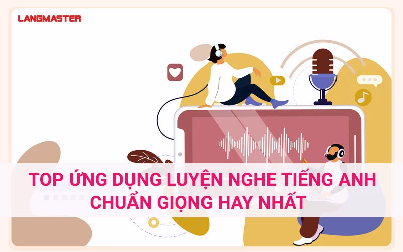 TOP ỨNG DỤNG LUYỆN NGHE TIẾNG ANH CHUẨN GIỌNG BẢN XỨ HAY NHẤT