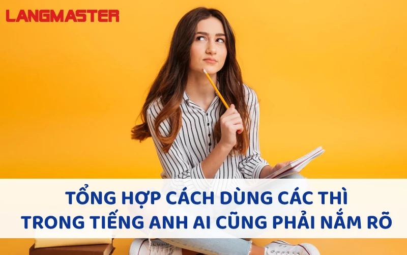 TỔNG HỢP CÁCH DÙNG CÁC THÌ TRONG TIẾNG ANH AI CŨNG PHẢI NẮM RÕ