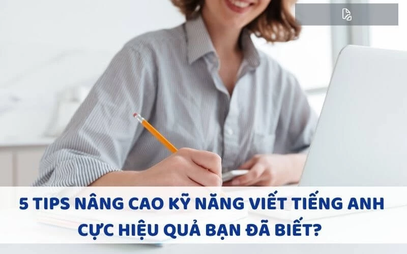 5 TIPS NÂNG CAO KỸ NĂNG VIẾT TIẾNG ANH CỰC HIỆU QUẢ BẠN ĐÃ BIẾT?