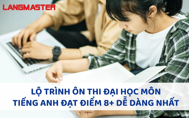 LỘ TRÌNH ÔN THI ĐẠI HỌC MÔN TIẾNG ANH ĐẠT ĐIỂM 8+ DỄ DÀNG NHẤT