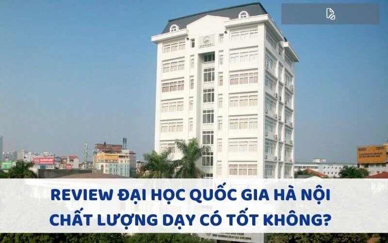 REVIEW ĐẠI HỌC QUỐC GIA HÀ NỘI - CHẤT LƯỢNG DẠY CÓ TỐT KHÔNG?