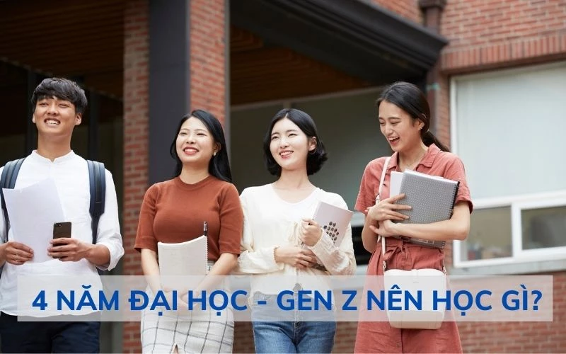 4 NĂM ĐẠI HỌC - GEN Z NÊN HỌC GÌ?