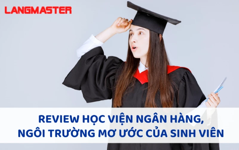 REVIEW HỌC VIỆN NGÂN HÀNG, NGÔI TRƯỜNG MƠ ƯỚC CỦA SINH VIÊN