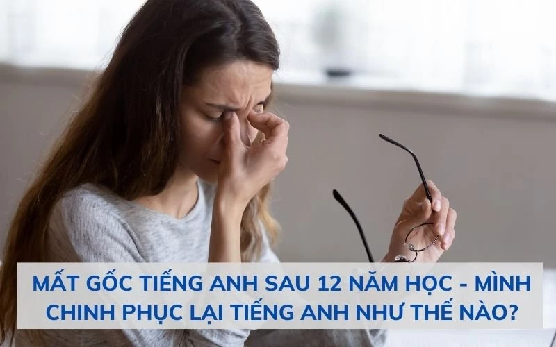 MẤT GỐC TIẾNG ANH SAU 12 NĂM HỌC - MÌNH CHINH PHỤC LẠI TIẾNG ANH NHƯ THẾ NÀO?