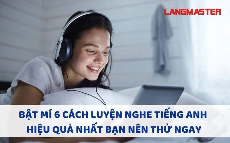 BẬT MÍ 6 CÁCH LUYỆN NGHE TIẾNG ANH HIỆU QUẢ NHẤT BẠN NÊN THỬ NGAY