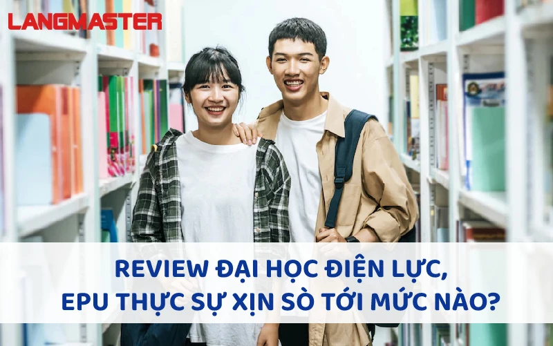 REVIEW ĐẠI HỌC ĐIỆN LỰC, EPU THỰC SỰ XỊN SÒ TỚI MỨC NÀO?