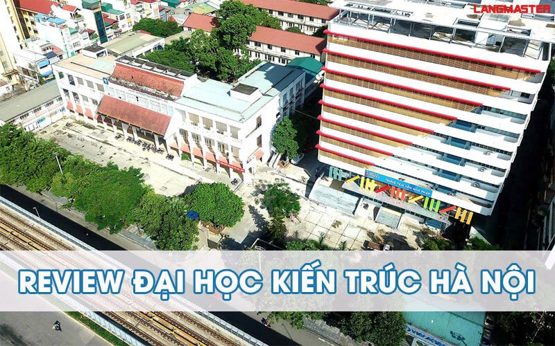 REVIEW ĐẠI HỌC KIẾN TRÚC HÀ NỘI, TOP ĐẦU NGÀNH KIẾN TRÚC VIỆT NAM