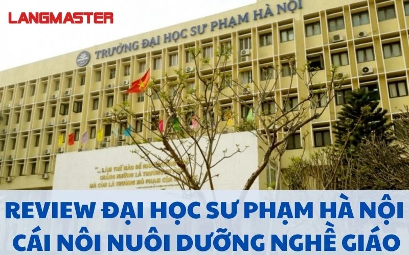 REVIEW ĐẠI HỌC SƯ PHẠM HÀ NỘI: CÁI NÔI NUÔI DƯỠNG NGHỀ GIÁO