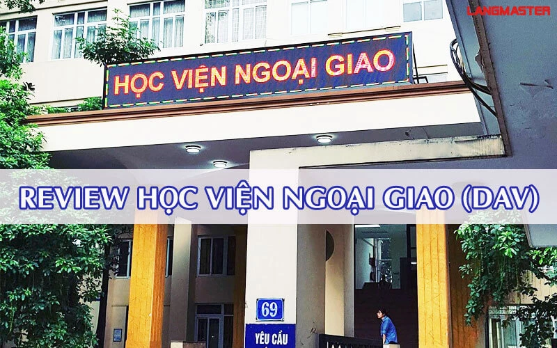 REVIEW HỌC VIỆN NGOẠI GIAO, LÒ ĐÀO TẠO NHỮNG NHÀ LÃNH ĐẠO TÀI BA