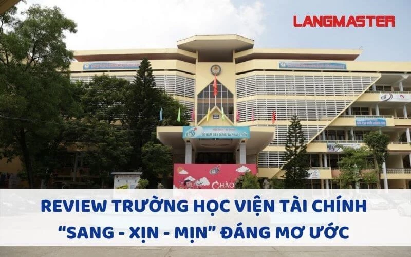 REVIEW TRƯỜNG HỌC VIỆN TÀI CHÍNH: “SANG - XỊN - MỊN” ĐÁNG MƠ ƯỚC