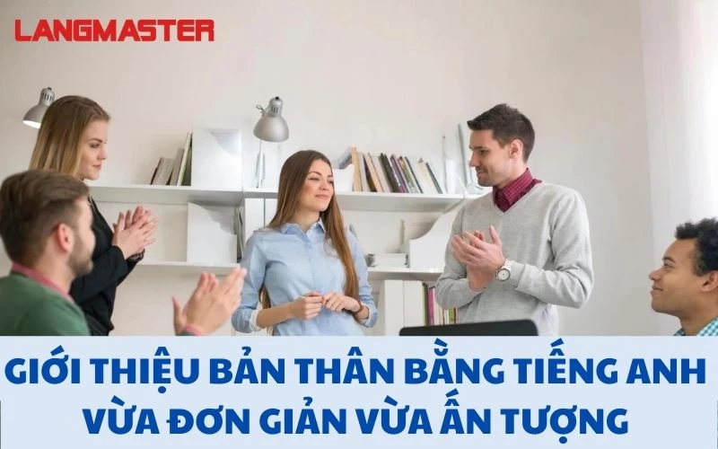 GIỚI THIỆU BẢN THÂN BẰNG TIẾNG ANH VỪA ĐƠN GIẢN VỪA ẤN TƯỢNG