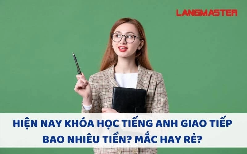 HIỆN NAY KHÓA HỌC TIẾNG ANH GIAO TIẾP BAO NHIÊU TIỀN? ĐẮT HAY RẺ?