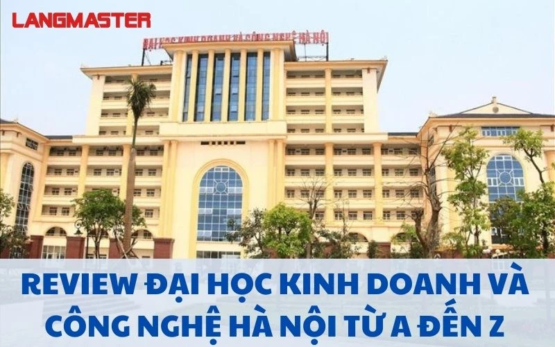 REVIEW ĐẠI HỌC KINH DOANH VÀ CÔNG NGHỆ HÀ NỘI TỪ A ĐẾN Z