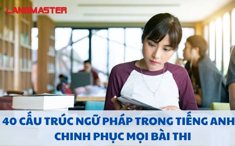 100+ CẤU TRÚC CÂU THÔNG DỤNG TRONG TIẾNG ANH CHINH PHỤC MỌI BÀI THI