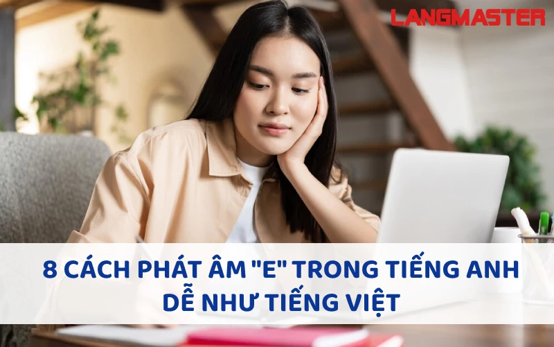 8 CÁCH PHÁT ÂM E TRONG TIẾNG ANH DỄ NHƯ TIẾNG VIỆT