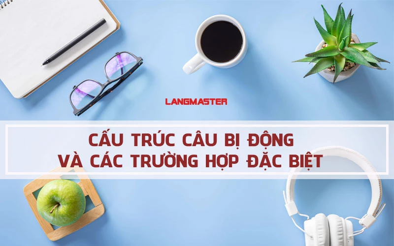 CẤU TRÚC CÂU BỊ ĐỘNG THEO CÁC THÌ TRONG TIẾNG ANH ĐẦY ĐỦ NHẤT