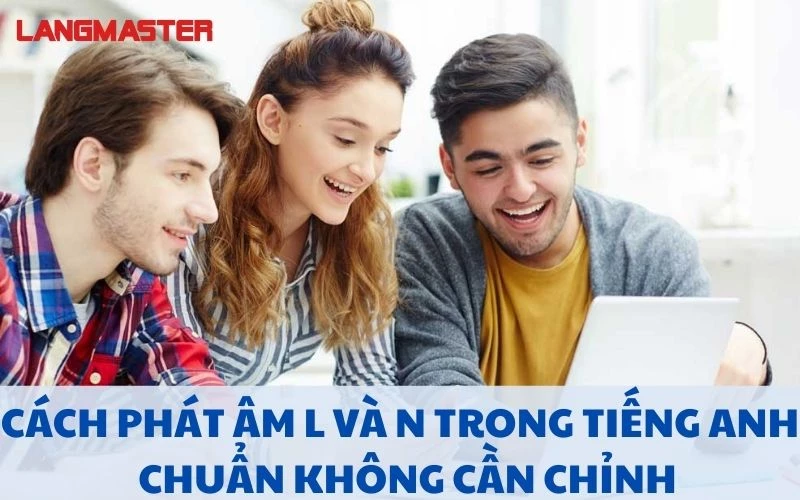 CÁCH PHÁT ÂM L VÀ N TRONG TIẾNG ANH CHUẨN KHÔNG CẦN CHỈNH