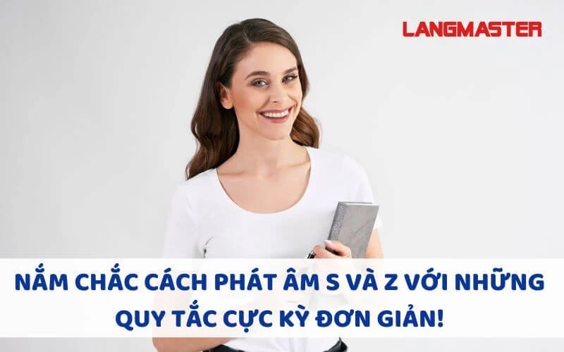 NẮM CHẮC CÁCH PHÁT ÂM S VÀ Z VỚI NHỮNG QUY TẮC CỰC KỲ ĐƠN GIẢN!