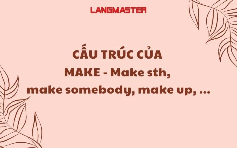 CẤU TRÚC CỦA MAKE - Make sth, make somebody, make up, ....