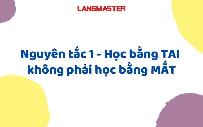 NGUYÊN TẮC 1: HỌC BẰNG TAI KHÔNG PHẢI HỌC BẰNG MẮT