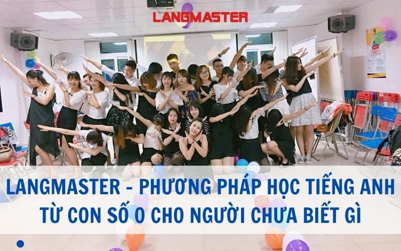 LANGMASTER - PHƯƠNG PHÁP HỌC TIẾNG ANH TỪ CON SỐ 0 CHO NGƯỜI CHƯA BIẾT GÌ