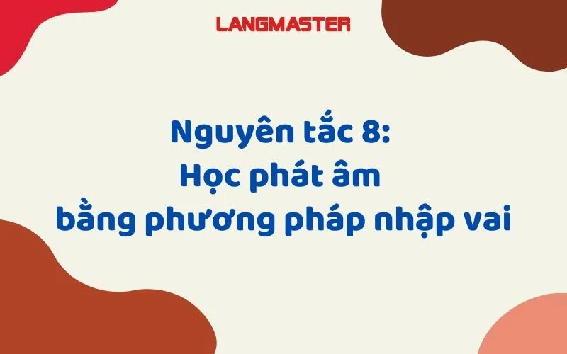 NGUYÊN TẮC 8: HỌC PHÁT ÂM BẰNG PHƯƠNG PHÁP NHẬP VAI