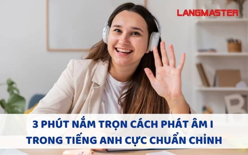 3 PHÚT NẮM TRỌN CÁCH PHÁT ÂM I TRONG TIẾNG ANH CỰC CHUẨN CHỈNH