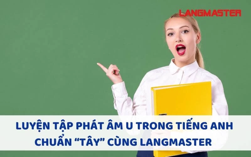 LUYỆN TẬP PHÁT ÂM U TRONG TIẾNG ANH CHUẨN “TÂY” CÙNG LANGMASTER