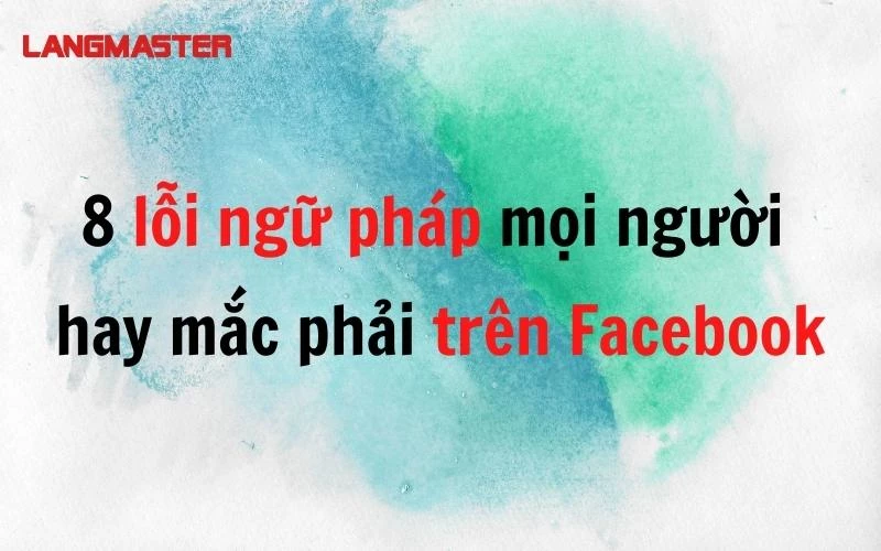 8 lỗi ngữ pháp mọi người hay mắc phải trên Facebook