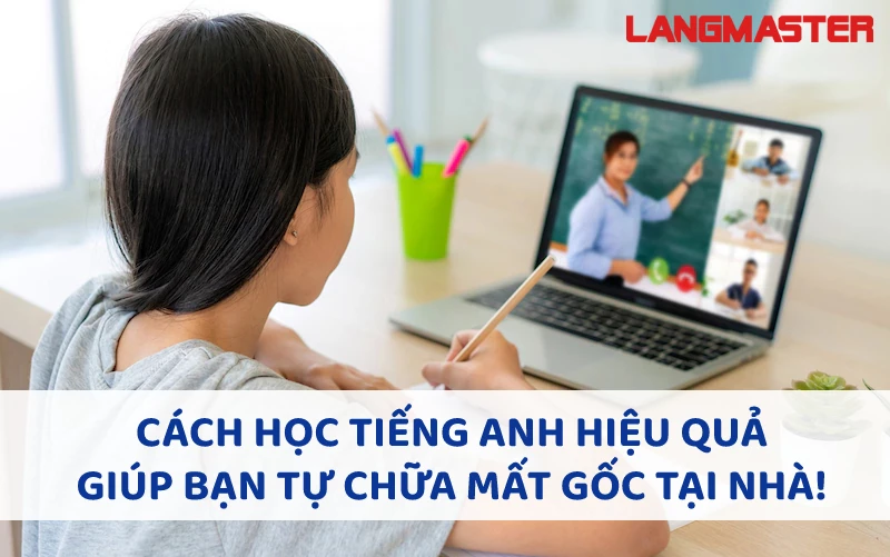 CÁCH HỌC TIẾNG ANH HIỆU QUẢ GIÚP BẠN TỰ CHỮA MẤT GỐC TẠI NHÀ!