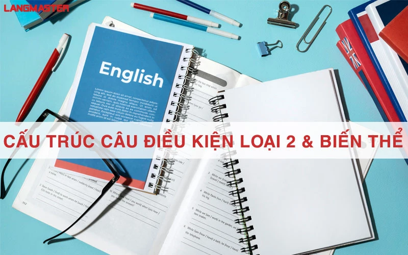 CẤU TRÚC CÂU ĐIỀU KIỆN LOẠI 2: CÔNG THỨC, CÁCH DÙNG, BIẾN THỂ & BÀI TẬP