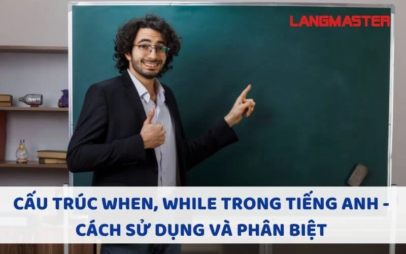 CẤU TRÚC WHEN, WHILE TRONG TIẾNG ANH - CÁCH SỬ DỤNG VÀ PHÂN BIỆT